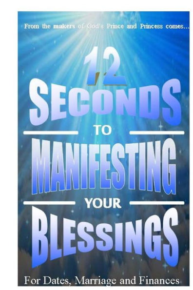 12 Seconds to Manifesting Your Blessings: For Dates Marriage and Finances