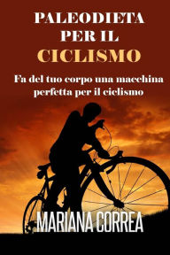 Title: PALEODIETA Per Il CICLISMO: Fa del tuo corpo una macchina perfetta per il ciclismo, Author: Mariana Correa