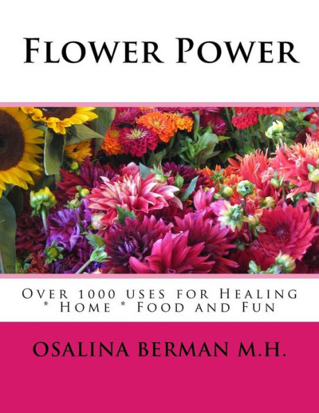 Flower Power: Over 1000 Uses for Healing, Home, Food and Fun