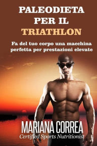Title: PALEODIETA Per il TRIATHLON: Fa del tuo corpo una macchina perfetta per prestazioni elevate, Author: Mariana Correa