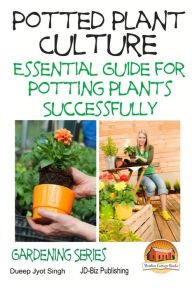 Title: Potted Plant Culture - Essential Guide for Potting Plants Successfully, Author: John Davidson