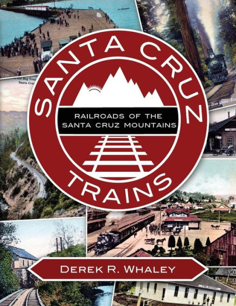 Santa Cruz Trains: Railroads of the Santa Cruz Mountains