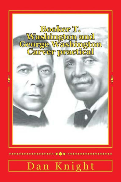Booker T. Washington and George Washington Carver practical: Two practical men that helped advance the race