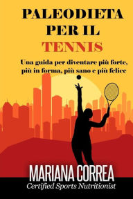 Title: PALEODIETA Per il TENNIS: Una guida per diventare più forte, più in forma, più sano e più felice, Author: Mariana Correa