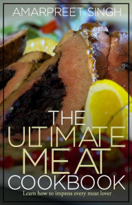 Title: The Ultimate Meat Cookbook: Learn how to impress every meat lover, Author: Amarpreet Singh