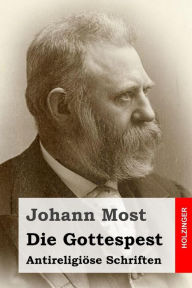 Title: Die Gottespest: Antireligiöse Schriften, Author: Johann Most