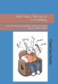 Title: Bun-Bun's Theory of Everything: Answers to the mysteries of life revealed by my white rabbit, Author: Cheryl A Hunter