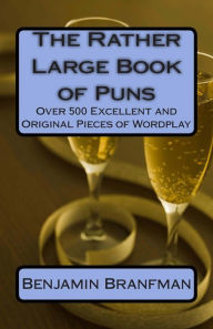 Title: The Rather Large Book of Puns: Over 500 Excellent and Original Pieces of Wordplay, Author: Benjamin Branfman