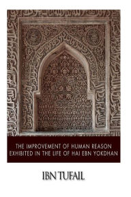 Title: The Improvement of Human Reason Exhibited in the Life of Hai Ebn Yokdhan, Author: Ibn Tufail