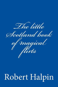 Title: The little Scotland book of magical flirts, Author: Robert Anthony Halpin