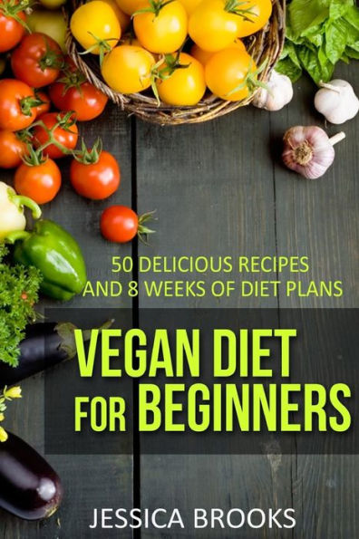 Vegan Diet For Beginners: 50 Delicious Recipes And Eight Weeks Of Diet Plans