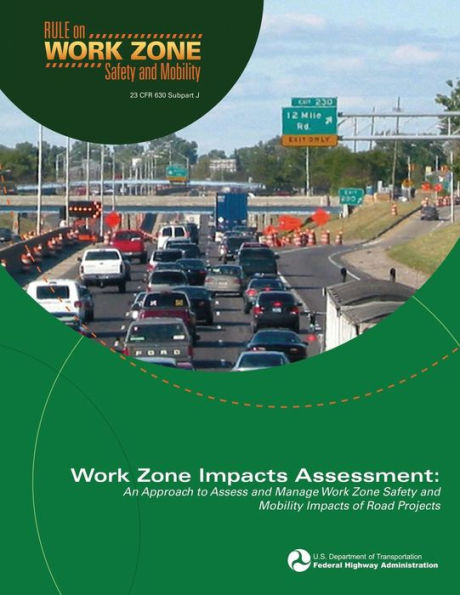 Work Zone Impacts Assessment: An Approach to Assess and Manage Work Zone Safety and Mobility Impacts of Road Projects