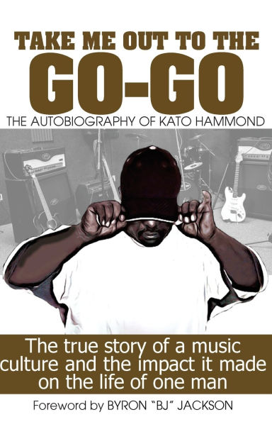 Take Me Out The The Go-Go: The True Story Of A Music Culture And The Impact It Made On The Life Of One Man