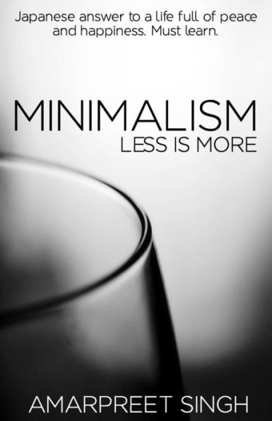 Minimalism - Less is more: A must learn Japanese answer to a life full of peace and happiness.