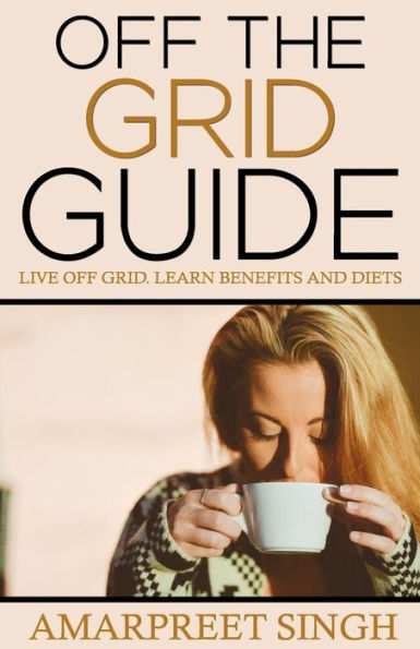 Off The Grid Guide: Live Off Grid. Learn benefits and diets.