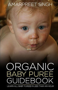 Title: Organic Baby Puree Guidebook: Learn all baby purees in less than an hour, Author: Amarpreet Singh