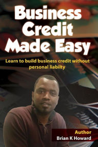 Title: Business Credit Made Easy: Business Credit Made Easy teaches you step by step how to build a solid business credit score and business credit profile for a business., Author: Brian K Howard