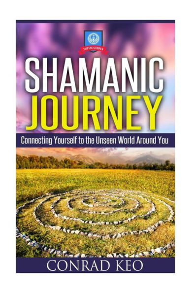 Shamanic Journey: Connecting Yourself to the Unseen World Around You