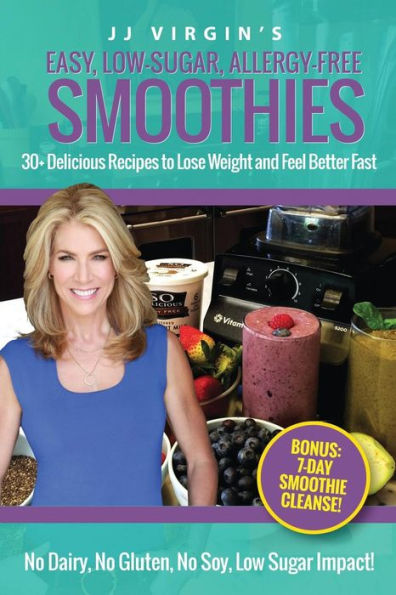 JJ Virgin's Easy, Low-Sugar, Allergy-Free Smoothies: 30+ Delicious Recipes to Lose Weight and Feel Better Fast