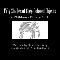 Title: Fifty Shades of Grey-Colored Objects: A Children's Picture Book, Author: K. A. Lindberg