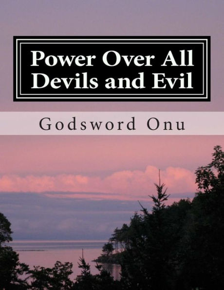 Power Over All Devils and Evil: Exercising Your Authority and Power Over Evil Forces