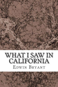 Title: What I Saw In California: (Edwin Bryant Classics Collection), Author: Edwin Bryant