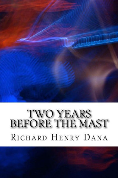 Two Years Before The Mast: (Richard Henry Dana Classics Collection)
