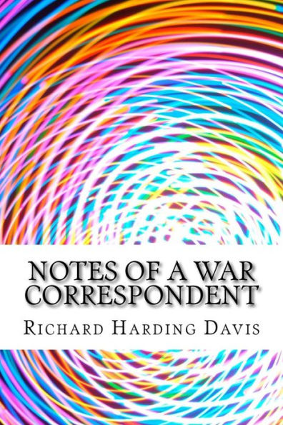 Notes Of A War Correspondent: (Richard Harding Davis Classics Collection)