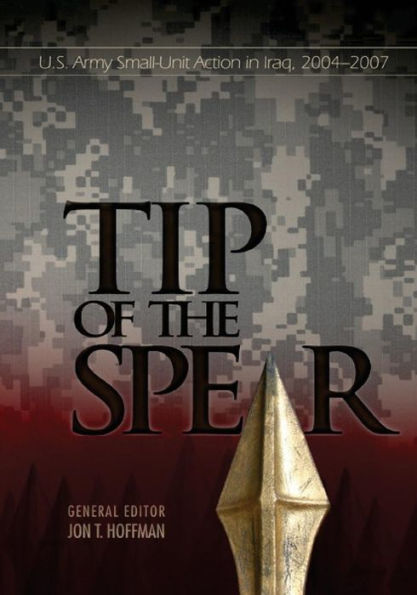 Tip of the Spear: U.S. Army Small-Unit Action in Iraq, 2004-2007