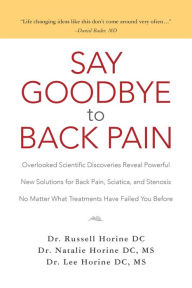Title: Say Goodbye to Back Pain: Overlooked Scientific Discoveries Reveal Powerful New Solutions for Back Pain, Sciatica, and Stenosis No Matter What Treatments Have Failed You Before, Author: Horine DC