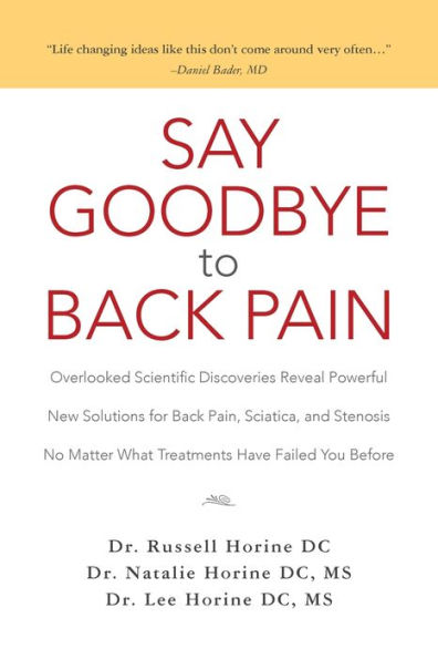 Say Goodbye to Back Pain: Overlooked Scientific Discoveries Reveal Powerful New Solutions for Back Pain, Sciatica, and Stenosis No Matter What Treatments Have Failed You Before