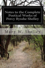Title: Notes to the Complete Poetical Works of Percy Bysshe Shelley, Author: Mary Shelley