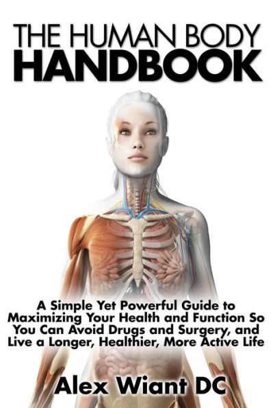 The Human Body Handbook: A Simple Yet Powerful Guide to Maximizing Your Health and Function So You Can Avoid Drugs and Surgery, and Live a Longer, Healthier, More Active Life