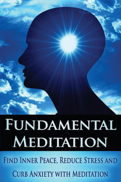 Fundamental Meditation: Increase Mindfulness, Find Inner Peace, Reduce Stress and Curb Anxiety with Meditation