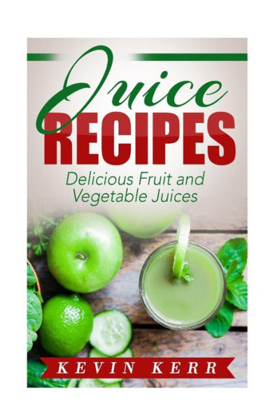 Juice Recipes: Delicious Fruit and Vegetable Juices.