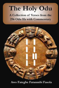 Title: The Holy Odu: A Collection of verses from the 256 Ifa Odu with Commentary, Author: Fategbe Fatunmbi Fasola