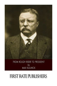 Title: From Rough Rider to President, Author: Max Kullnick