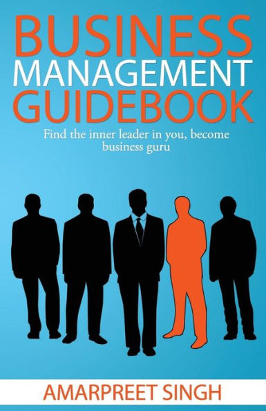 Business Management Guidebook: The Ultimate Business Management Book!: Find the inner leader in you, become Business Guru