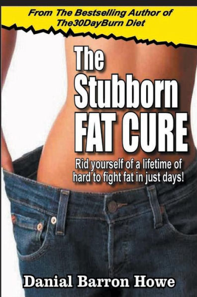 The Stubborn Fat Cure: Rid Yourself Of A Lifetime Of Hard To Fight Fat In Just Days!