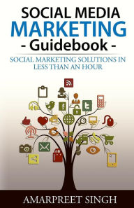 Title: Social Media Marketing Guidebook: Social marketing solutions in less than an hour, Author: Amarpreet Singh