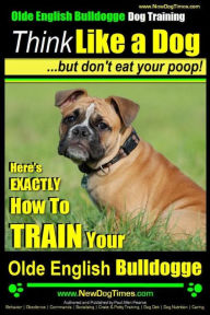 Title: Olde English Bulldogge, Dog Training Think Like a Dog...but don't eat your poop!: Here's EXACTLY How To TRAIN Your Olde English Bulldogge, Author: Paul Allen Pearce