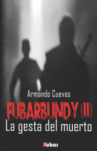 Title: Fubarbundy(II): La gesta del muerto, Author: Armando Cuevas Calderïn
