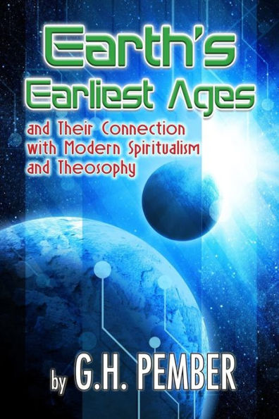 Earth's Earliest Ages: and their Connection with Modern Spiritualism Theosophy