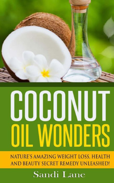Coconut Oil Wonders: Nature's Amazing Weight loss, Health and Beauty Secret Remedy Unleashed!