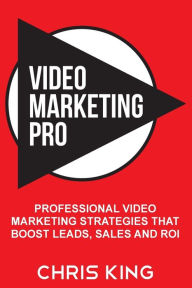 Title: Video Marketing Pro: Professional Video Marketing Strategies that Boost Leads, Sales and ROI, Author: Chris King