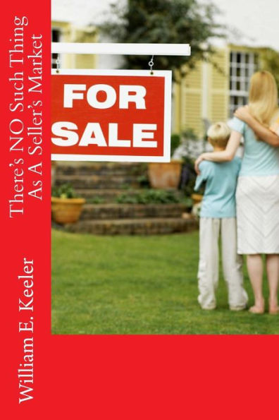 There's No Such Thing as a Seller's Market: How the Home Buyer Can Take Control of the Buying Process in Any Economy