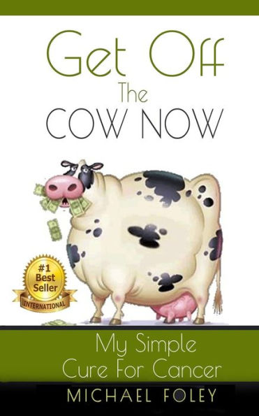 Get Off The Cow Now: My Simple Cure for Cancer