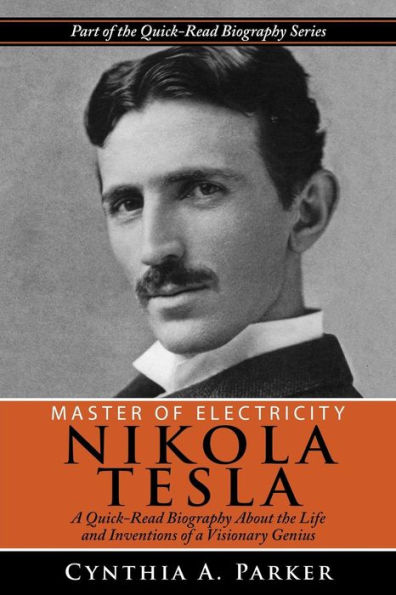 Master of Electricity - Nikola Tesla: A Quick-Read Biography About the Life and Inventions of a Visionary Genius