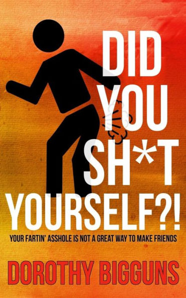 Did You Sh*t Yourself?!: Your Fartin' Asshole Is Not a Great Way to Make Friends
