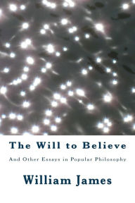 Title: The Will to Believe: And Other Essays in Popular Philosophy, Author: William James